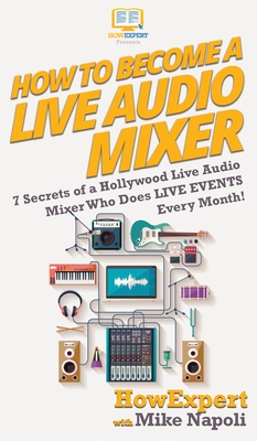 How to Become a Live Audio Mixer: 7 Secrets of a Hollywood Live Audio Mixer Who Does LIVE EVENTS Every Month! By Howexpert, Mike Napoli Cover Image