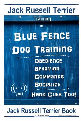 Jack Russell Terrier Training By Blue Fence Dog Training Obedience - Commands Behavior - Socialize Hand Cues Too!: Jack Russell Terrier Book