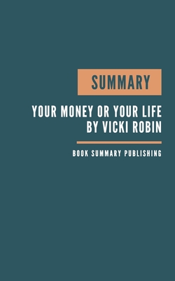 Summary: Your Money or Your Life Book Summary - Key Lessons From Robin's Book - 9 Steps to Transforming Your Relationship with By Book Summary Publishing Cover Image