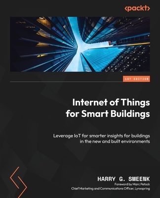 Internet of Things for Smart Buildings: Leverage IoT for smarter insights for buildings in the new and built environments By Harry G. Smeenk Cover Image
