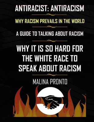 Antiracist: Antiracism: Why Racism Prevails In The World: A Guide To Talking About Racism: Why It Is So Hard For The White Race To By Malina Pronto Cover Image