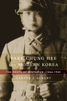 Park Chung Hee and Modern Korea: The Roots of Militarism, 1866-1945 Cover Image