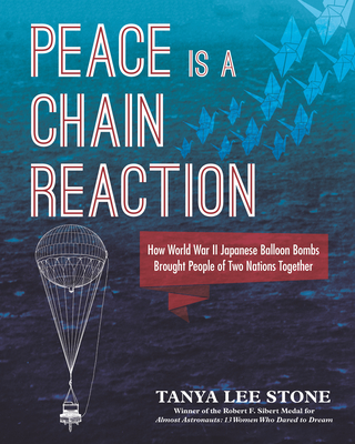 Peace Is a Chain Reaction: How World War II Japanese Balloon Bombs Brought People of Two Nations Together By Tanya Lee Stone, Various (Illustrator) Cover Image