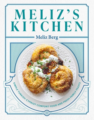Meliz's Kitchen: Simple Turkish-Cypriot Comfort Food and Fresh Family Feasts By Meliz Berg Cover Image