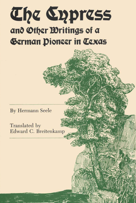 The Cypress and Other Writings of a German Pioneer in Texas (Elma Dill Russell Spencer Foundation Series) By Hermann Seele, Edward C. Breitenkamp (Translated by) Cover Image