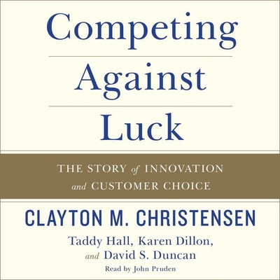 Competing Against Luck: The Story of Innovation and Customer Choice By Clayton M. Christensen, Taddy Hall, Karen Dillon Cover Image