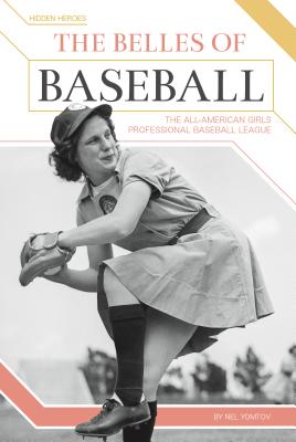 The Belles of Baseball: The All-American Girls Professional Baseball League (Hidden Heroes)