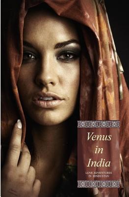 Venus in India (Illustrated): Love Adventures in Hindustan (in Three Complete Volumes) By Locus Elm Press (Editor), Charles Devereaux (Pseud) Cover Image