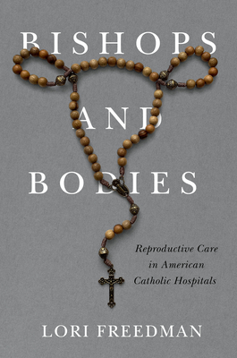 Bishops and Bodies: Reproductive Care in American Catholic Hospitals (Critical Issues in Health and Medicine)