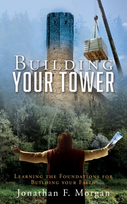 Building your Tower: Learning the Foundations for Building your Faith By Jonathan F. Morgan Cover Image