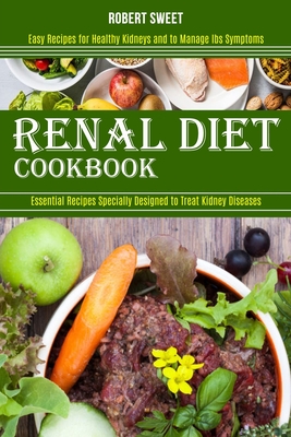 Renal Diet Cookbook: Easy Recipes for Healthy Kidneys and to Manage Ibs Symptoms (Essential Recipes Specially Designed to Treat Kidney Dise By Robert Sweet Cover Image