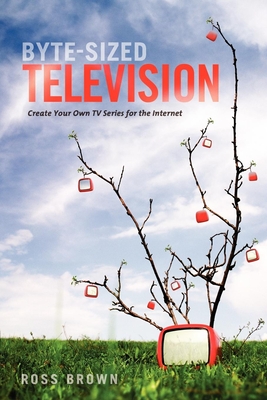 Byte Sized Television: Create Your Own TV Series for the Internet Cover Image