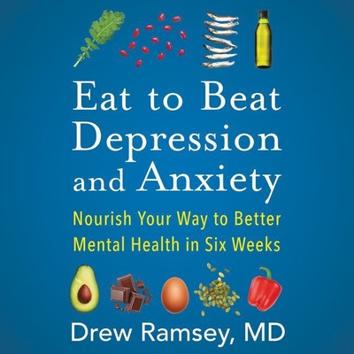 Eat to Beat Depression and Anxiety Lib/E: Nourish Your Way to Better Mental Health in Six Weeks Cover Image