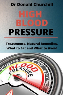 High Blood Pressure: Treatments, Natural Remedies, What to Eat and What to Avoid By Donald Churchill Cover Image