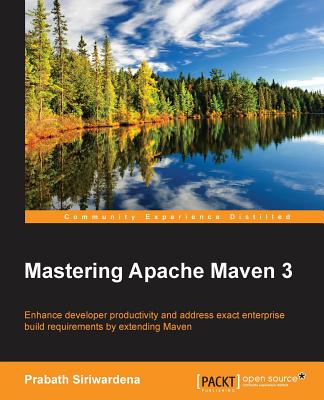 Mastering Apache Maven 3: Enhance developer productivity and address exact enterprise build requirements by extending Maven By Prabath Siriwardena Cover Image