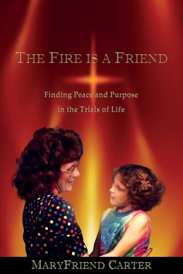 The Fire is a Friend: Finding Peace and Purpose in the Trials of Life Cover Image