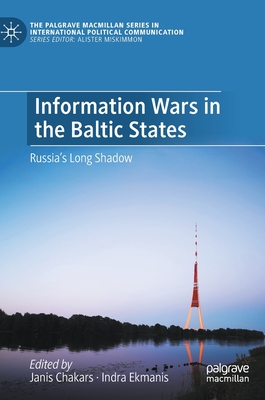 Information Wars in the Baltic States: Russia's Long Shadow (The Palgrave MacMillan International Political Communication)