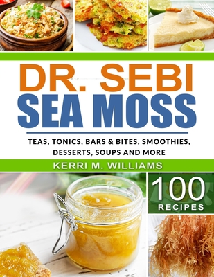 Dr. Sebi Sea Moss: From Bars and Bites, Teas and tonics, to Soups and Salads...100 Easy Ways to Incorporate the Most Powerful Seafood int By Kerri M. Williams Cover Image