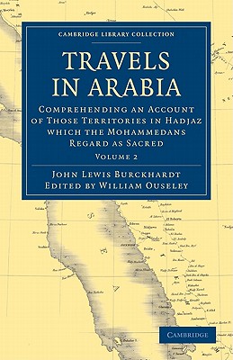 Travels in Arabia: Comprehending an Account of Those Territories in Hadjaz Which the Mohammedans Regard as Sacred By John Lewis Burckhardt, William Ouseley (Editor) Cover Image