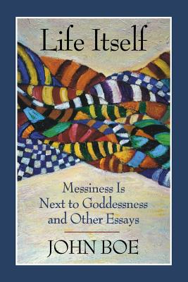 Life Itself: Messiness Is Next to Goddessness and Other Essays Cover Image