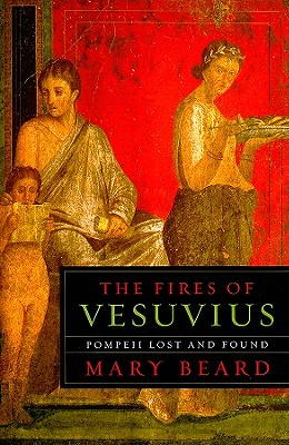 The Fires of Vesuvius: Pompeii Lost and Found By Mary Beard Cover Image