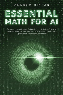 Essential Math for AI: Exploring Linear Algebra, Probability and Statistics, Calculus, Graph Theory, Discrete Mathematics, Numerical Methods, Cover Image