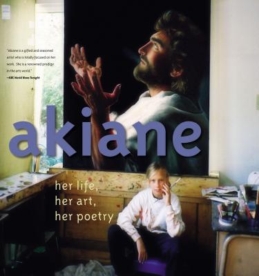Akiane: Her Life, Her Art, Her Poetry: Her Life, Her Art, Her Poetry By Akiane Kramarik Cover Image