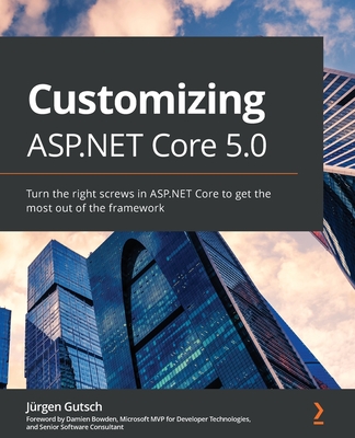 Customizing ASP.NET Core 5.0: Turn the right screws in ASP.NET Core to get the most out of the framework By Jürgen Gutsch Cover Image