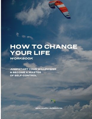 How to Change Your Life Workbook: Jumpstart Your Willpower & Become a Master of Self-Control Cover Image