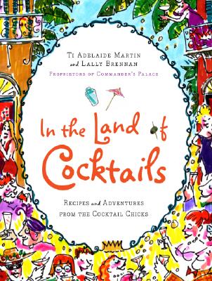 In the Land of Cocktails: Recipes and Adventures from the Cocktail Chicks By Ti Adelaide Martin, Lally Brennan Cover Image