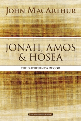Jonah, Amos, and Hosea: The Faithfulness of God (MacArthur Bible Studies)
