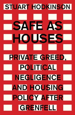 Safe as Houses: Private Greed, Political Negligence and Housing Policy After Grenfell (Manchester Capitalism)