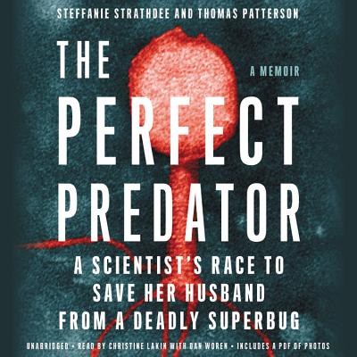 The Perfect Predator: A Scientist's Race to Save Her Husband from a Deadly Superbug: A Memoir By Steffanie Strathdee, Thomas Patterson, Teresa Barker (With), Christine Lakin (Read by), Dan Woren (Read by) Cover Image