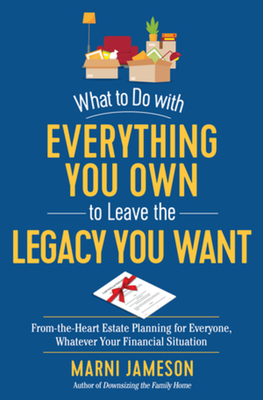 What to Do with Everything You Own to Leave the Legacy You Want: From-the-Heart Estate Planning for Everyone, Whatever Your Financial Situation By Marni Jameson Cover Image