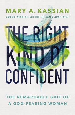 The Right Kind of Confident: The Remarkable Grit of a God-Fearing Woman By Mary A. Kassian Cover Image