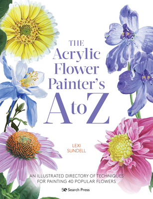 The Acrylic Flower Painters A to Z: An illustrated directory of techniques for painting 40 popular flowers Cover Image
