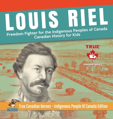 Louis Riel - Freedom Fighter for the Indigenous Peoples of Canada Canadian History for Kids True Canadian Heroes - Indigenous People Of Canada Edition Cover Image