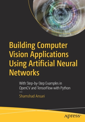 Building Computer Vision Applications Using Artificial Neural Networks: With Step-By-Step Examples in Opencv and Tensorflow with Python Cover Image