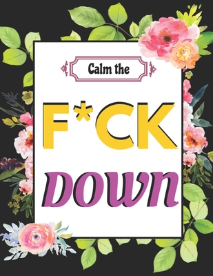 Calm the F*ck Down: An Irreverent Adult Coloring Book with Flowers Flamingo, Lions, Elephants, Owls, Horses, Dogs, Cats, and Many More By Masab Press House Cover Image