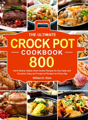 The Ultimate Crock Pot Cookbook: 800 Hot & Hearty Classic Slow Cooker Recipes for Any Taste and Occasion, Easy and Foolproof Recipes for Every Day Cover Image