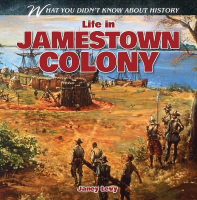 Life in Jamestown Colony (What You Didn't Know about History) By Janey Levy Cover Image