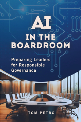 AI in the Boardroom: Preparing Leaders for Responsible Governance By Tom Petro Cover Image