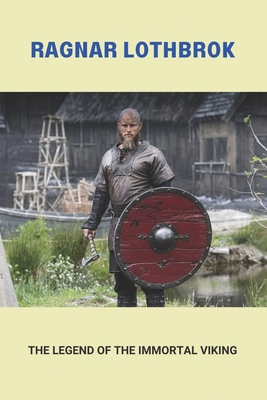 Ragnar Lothbrok: The Real History Of The Immortal Viking & His