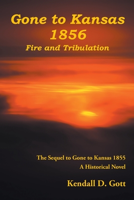 Gone to Kansas 1856 Fire and Tribulation: The Sequel to Gone to Kansas 1855 A Historical Novel By Kendall D. Gott Cover Image