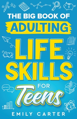 The Big Book of Adulting Life Skills for Teens: A Complete Guide to All the Crucial Life Skills They Don't Teach You in School for Teenagers Cover Image