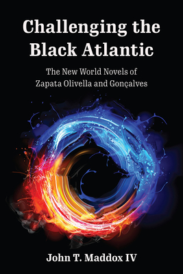 Challenging the Black Atlantic: The New World Novels of Zapata Olivella and Gonçalves By John T. Maddox IV Cover Image