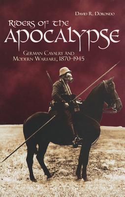 Riders of the Apocalypse: German Cavalry and Modern Warfare, 1870-1945 Cover Image