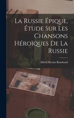 La Russie Épique, étude sur les Chansons Héroïques de la Russie By Alfred Nicolas Rambaud Cover Image