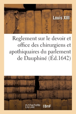 Reglement sur le devoir et office des chirurgiens et apothiquaires: dressé par nos seigneurs du parlement de Dauphin, selon les patentes et commission