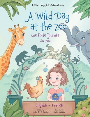 A Wild Day at the Zoo / Une Folle Journée Au Zoo - Bilingual English and French Edition: Children's Picture Book By Victor Dias de Oliveira Santos Cover Image